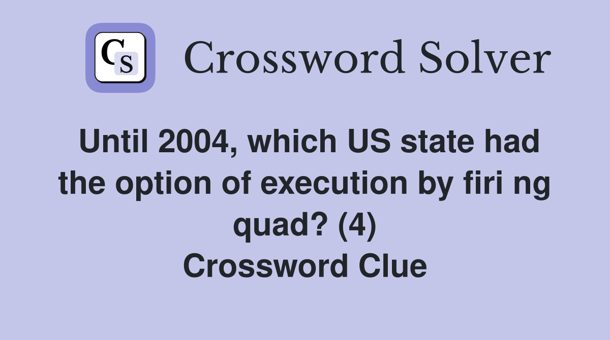 Until 2004, which US state had the option of execution by firi ng quad? (4) Crossword Clue
