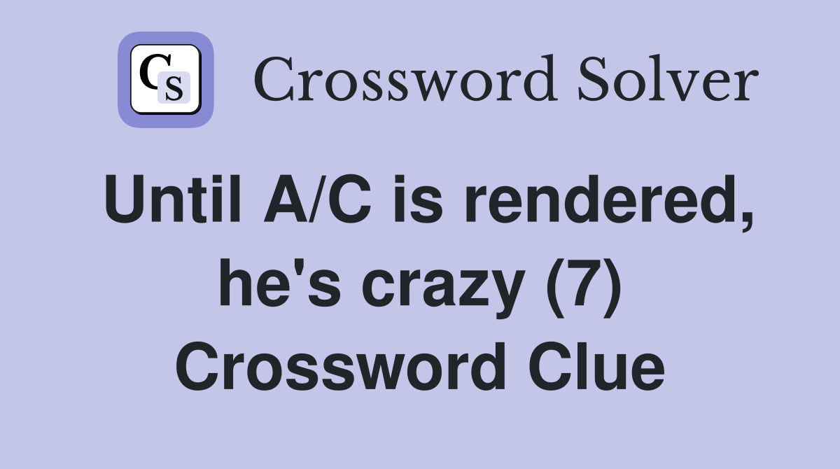 Until A/C is rendered, he's crazy (7) Crossword Clue