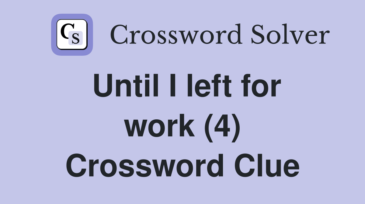Until I left for work (4) Crossword Clue