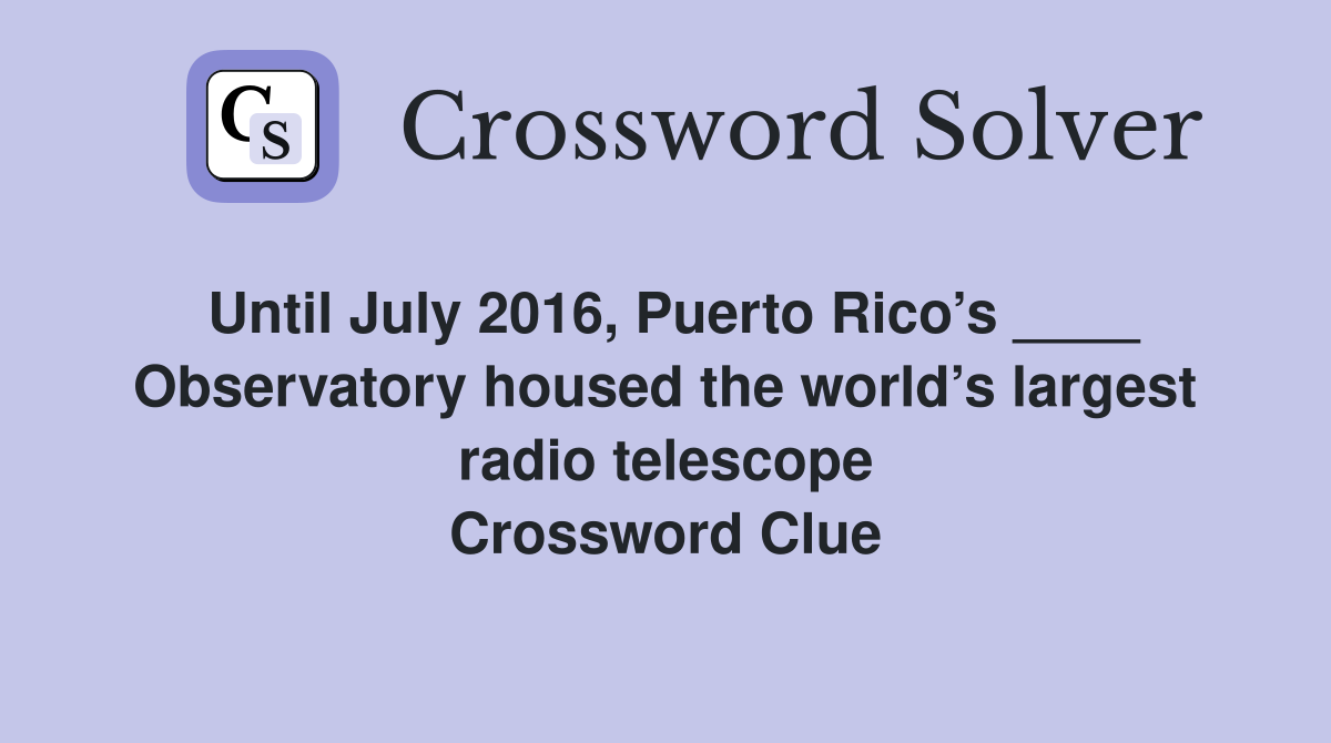 Until July 2016, Puerto Rico’s ____ Observatory housed the world’s largest radio telescope Crossword Clue