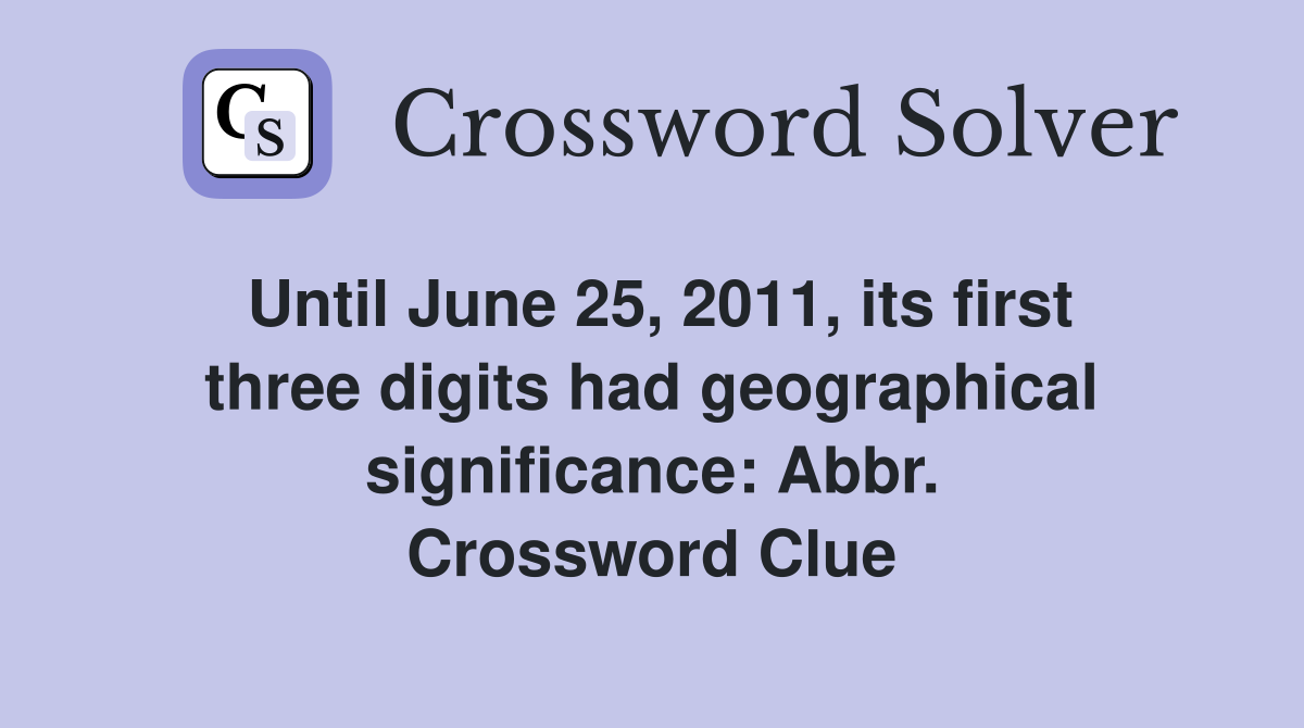 Until June 25, 2011, its first three digits had geographical significance: Abbr. Crossword Clue