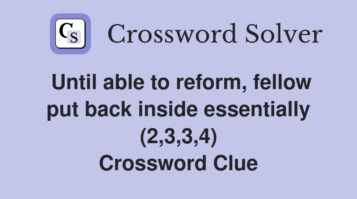 Until able to reform, fellow put back inside essentially (2,3,3,4) Crossword Clue
