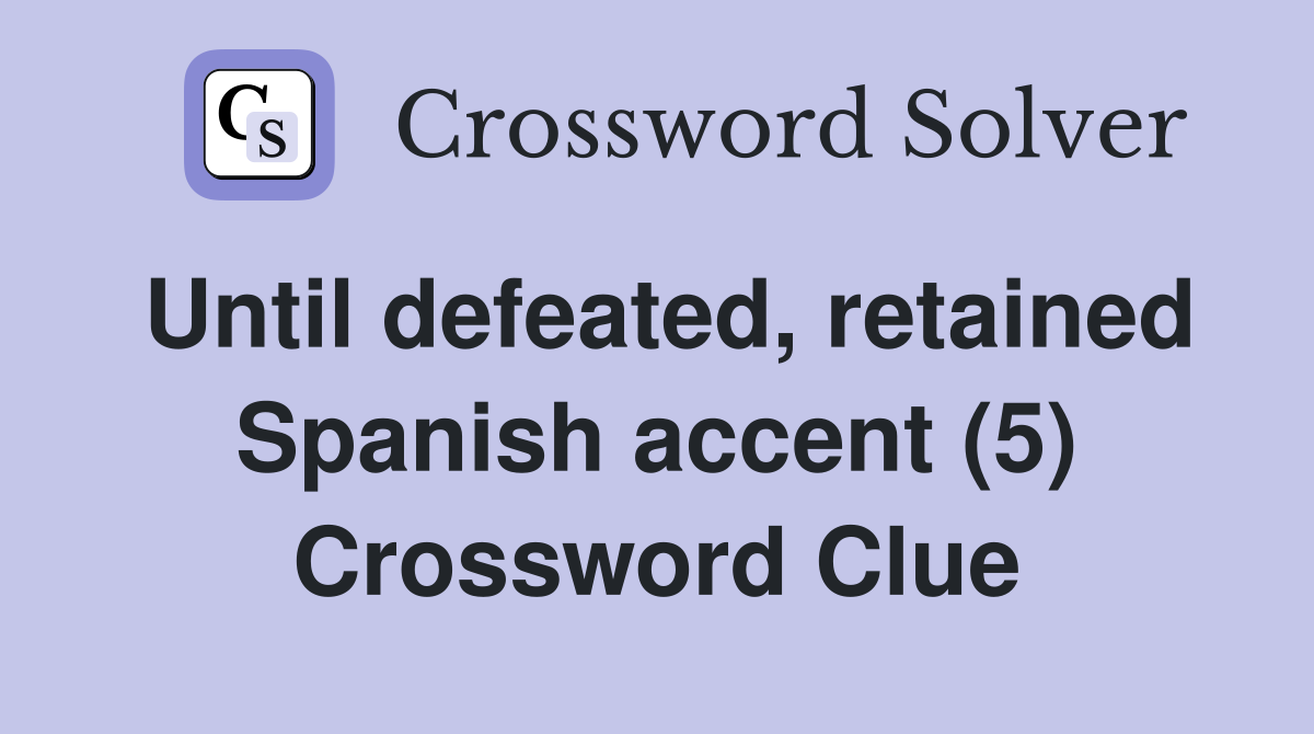 Until defeated, retained Spanish accent (5) Crossword Clue