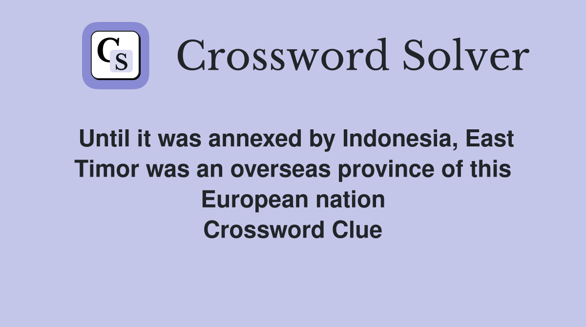 Until it was annexed by Indonesia, East Timor was an overseas province of this European nation Crossword Clue