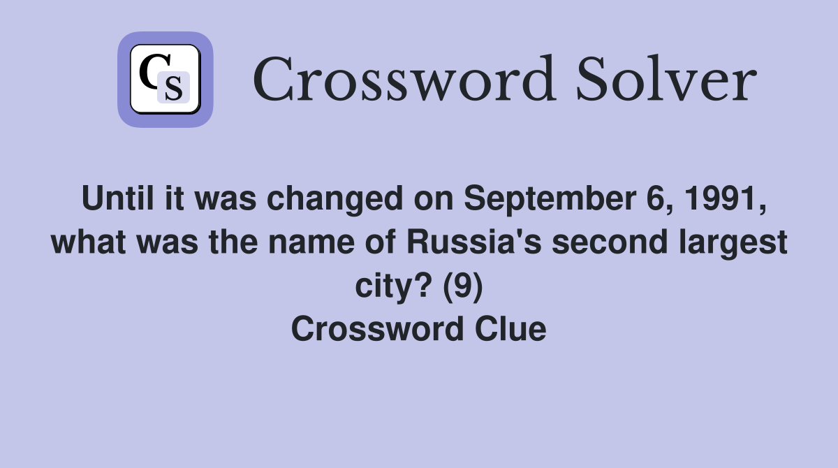 Until it was changed on September 6, 1991, what was the name of Russia's second largest city? (9) Crossword Clue