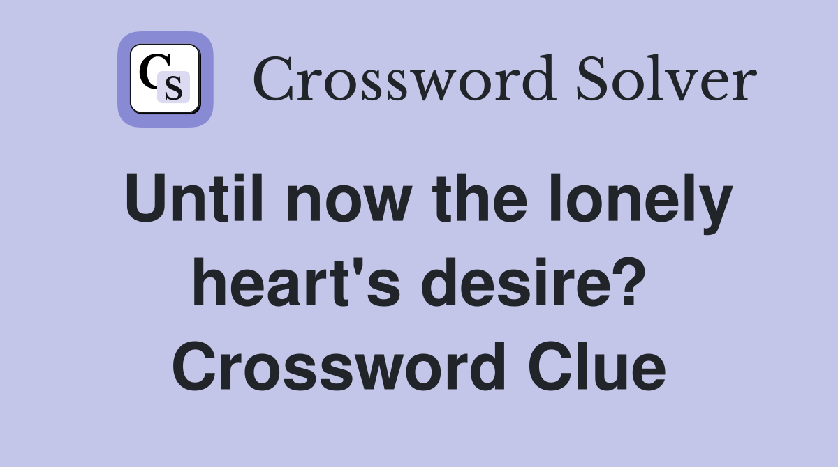 Until now the lonely heart's desire? Crossword Clue