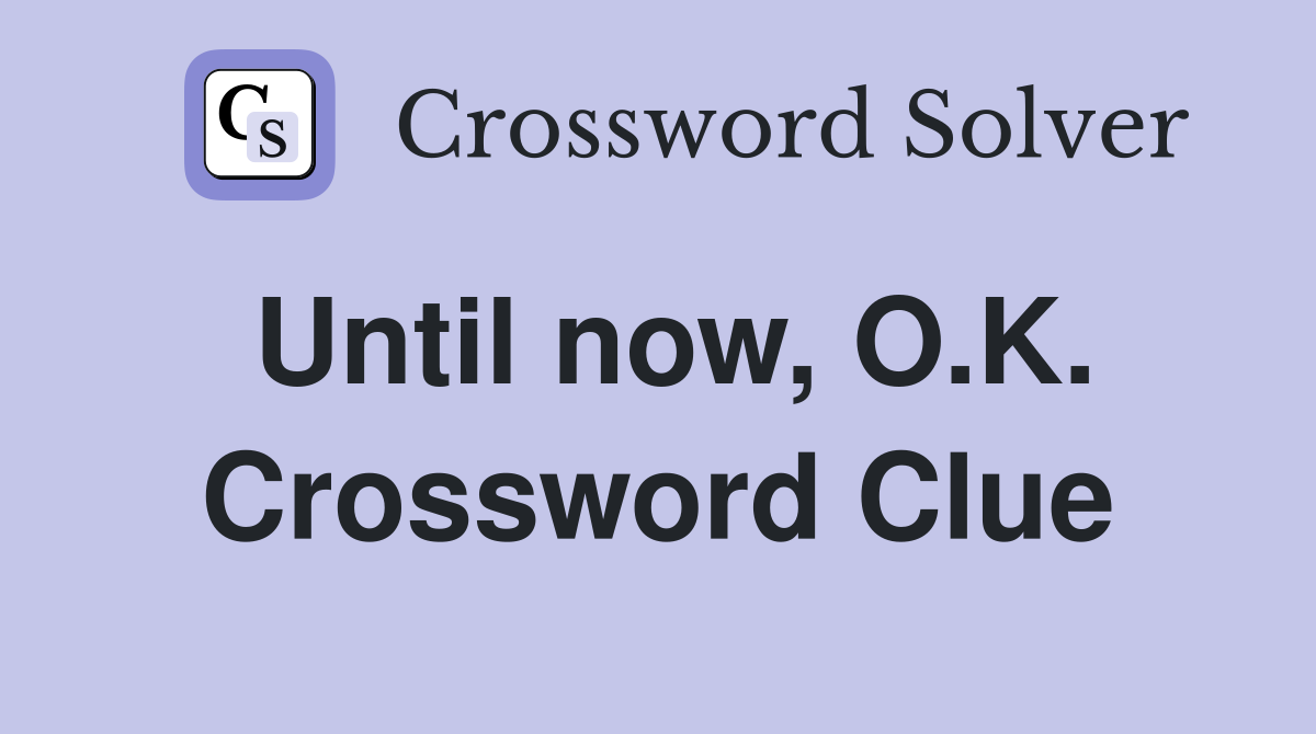 Until now, O.K. Crossword Clue