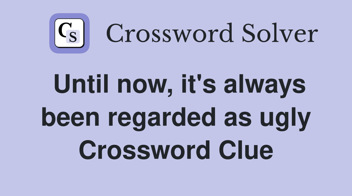 Until now, it's always been regarded as ugly Crossword Clue