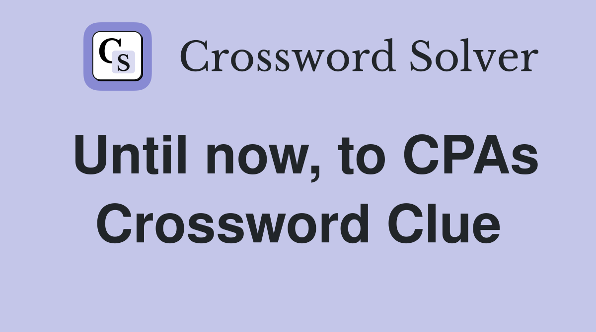 Until now, to CPAs Crossword Clue