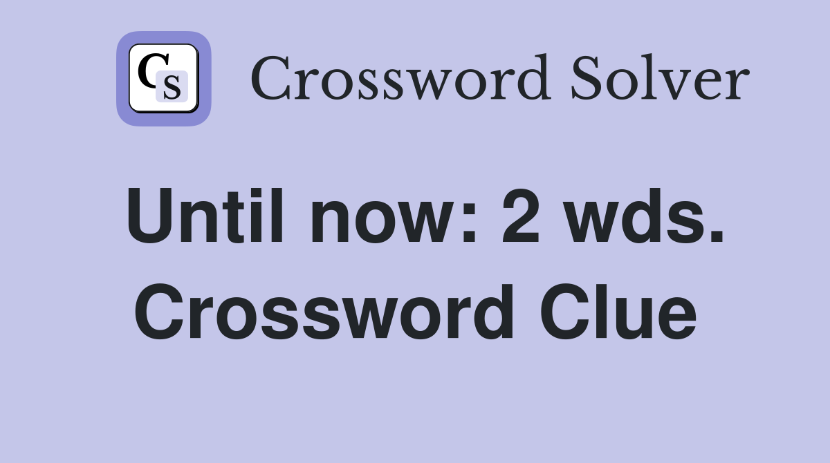 Until now: 2 wds. Crossword Clue