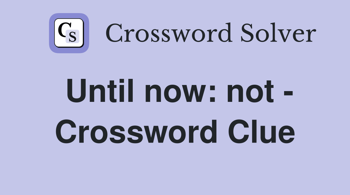 Until now: not - Crossword Clue