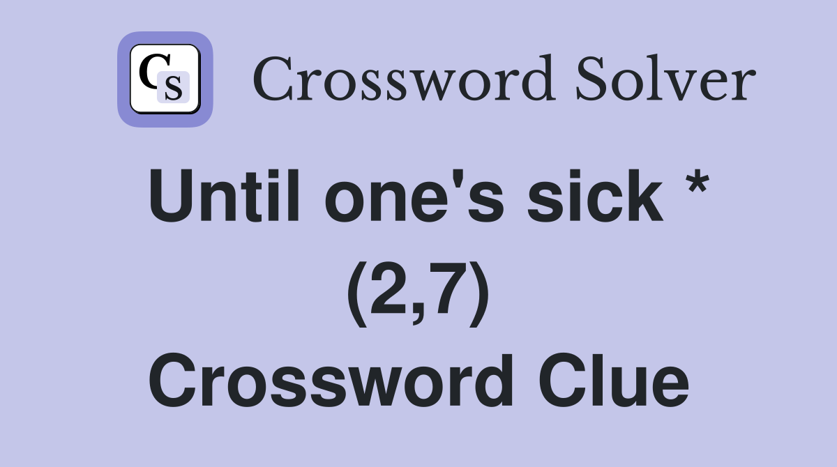 Until one's sick * (2,7) Crossword Clue