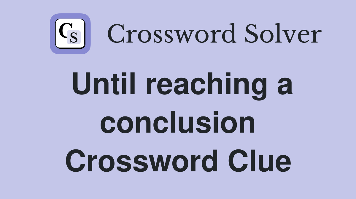 Until reaching a conclusion Crossword Clue