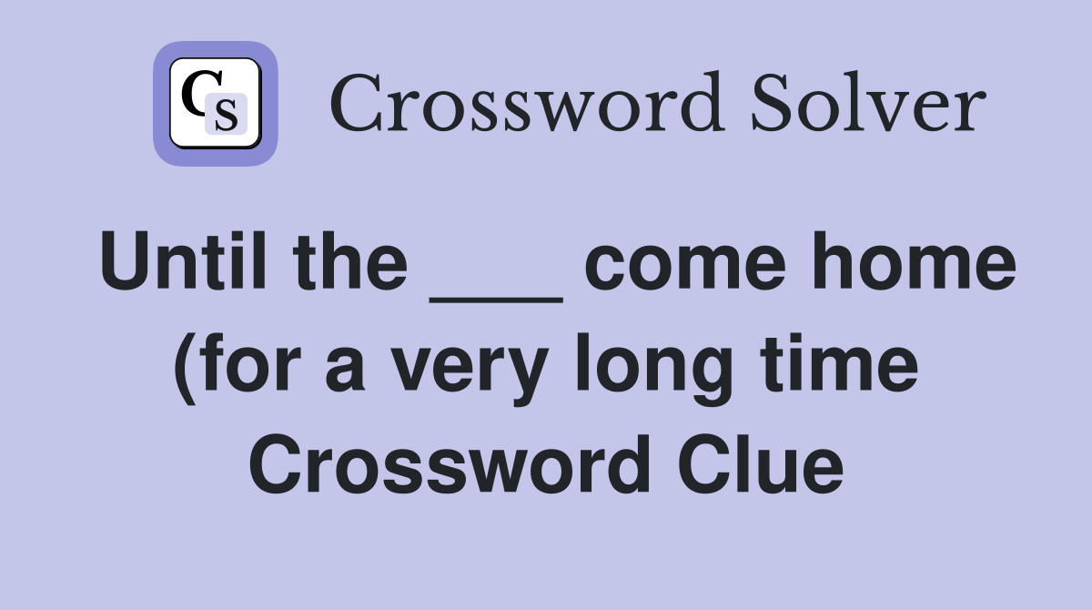 Until the come home (for a very long time) Crossword Clue Answers Until the come home (for a very long time) Crossword Clue Answers