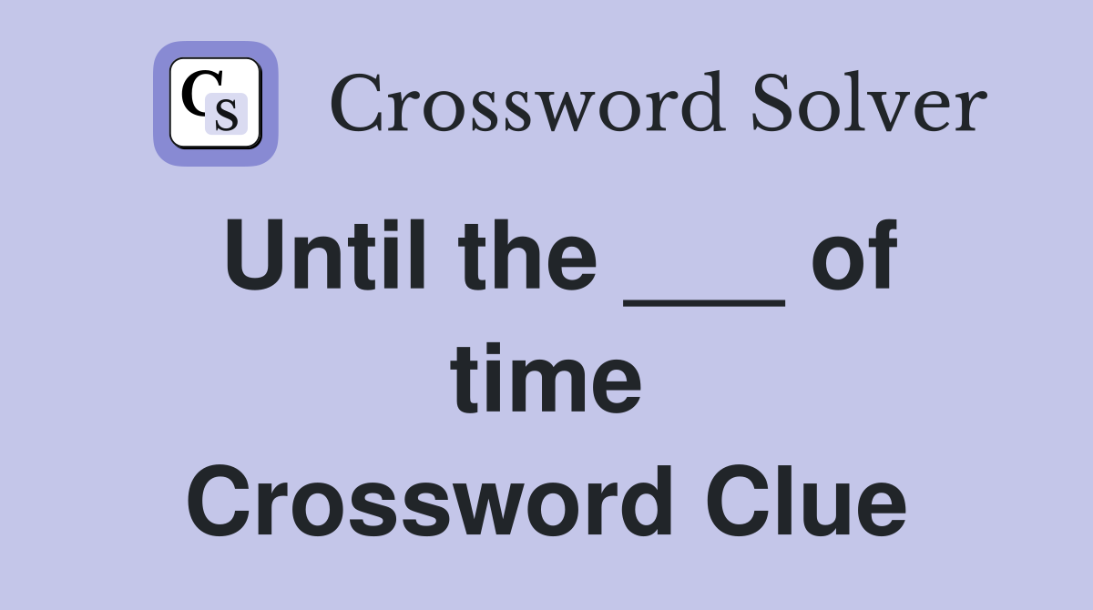 Until the ___ of time Crossword Clue