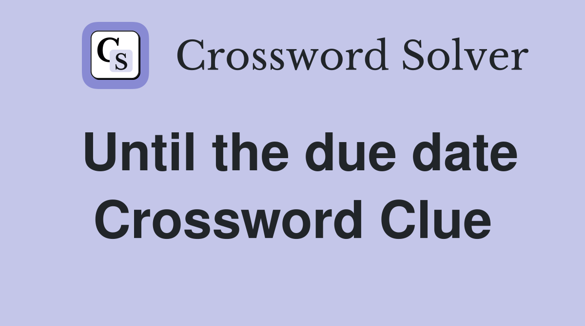 Until the due date Crossword Clue