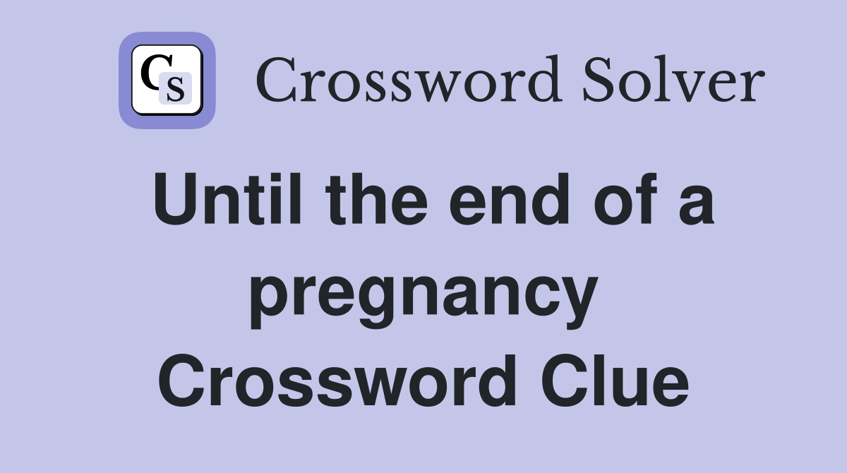 Until the end of a pregnancy Crossword Clue