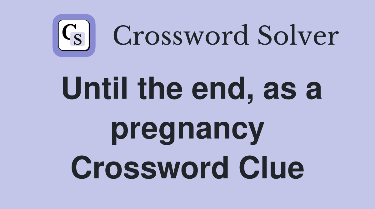Until the end, as a pregnancy Crossword Clue