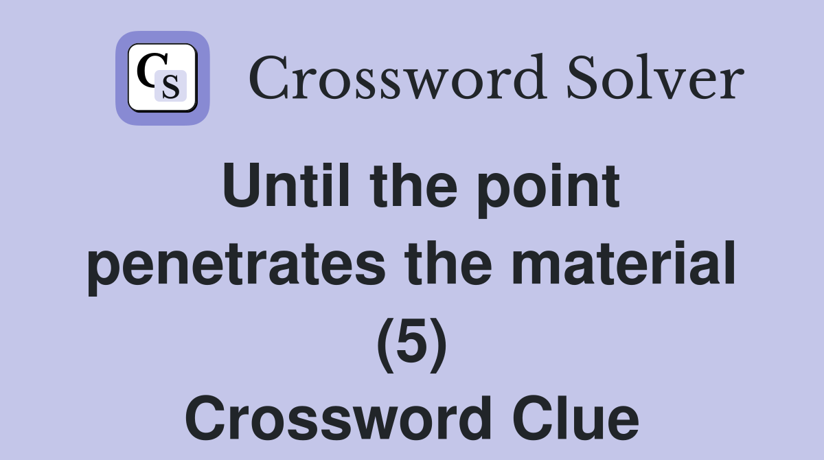 Until the point penetrates the material (5) Crossword Clue