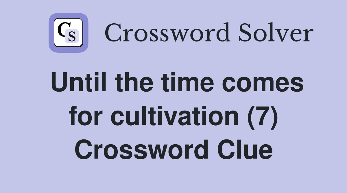 Until the time comes for cultivation (7) Crossword Clue