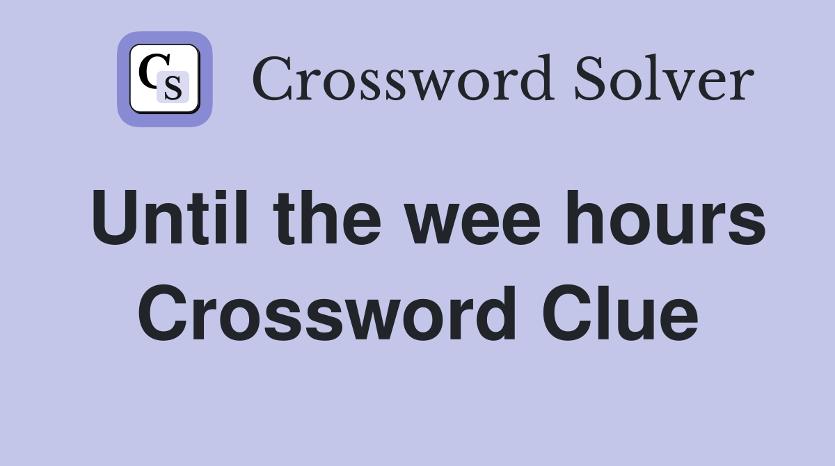Until the wee hours Crossword Clue