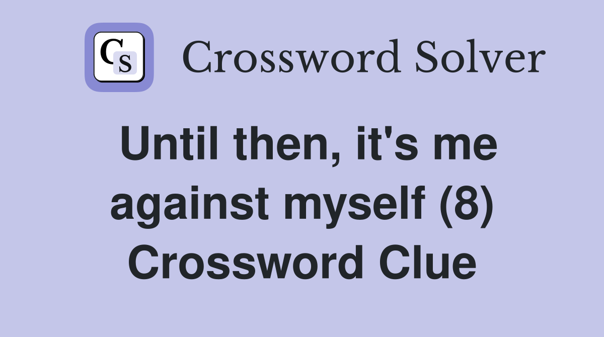 Until then, it's me against myself (8) Crossword Clue
