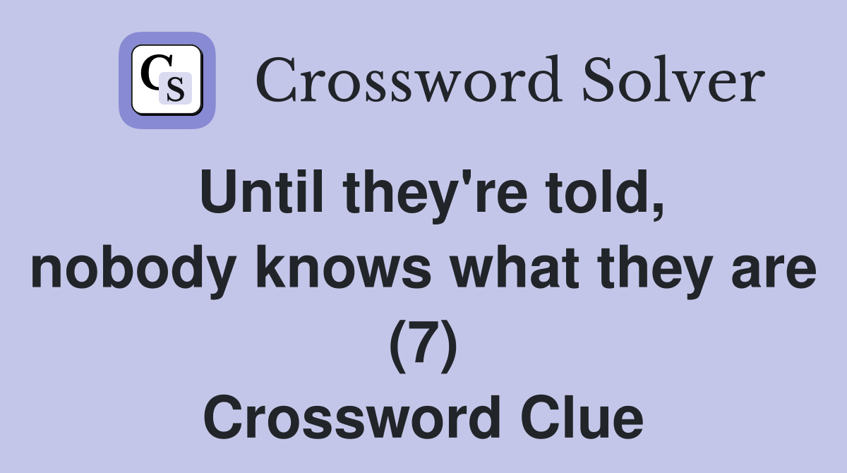 Until they're told, nobody knows what they are (7) Crossword Clue