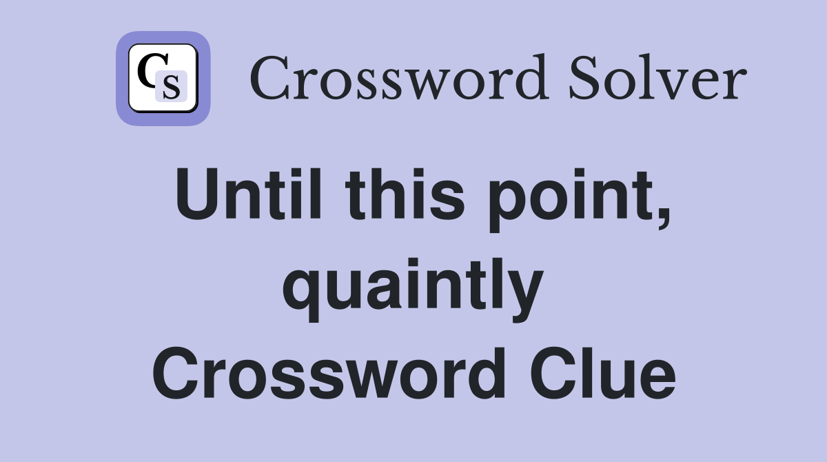 Until this point, quaintly Crossword Clue