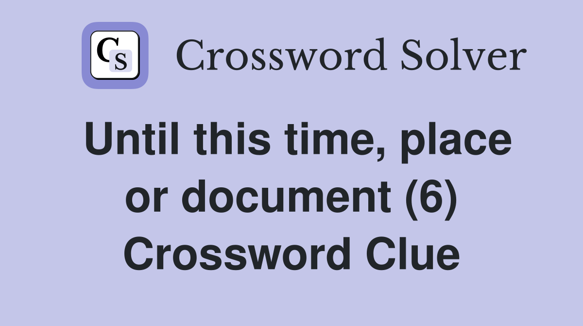 Until this time, place or document (6) Crossword Clue