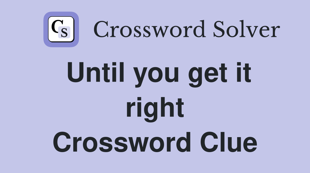 Until you get it right Crossword Clue