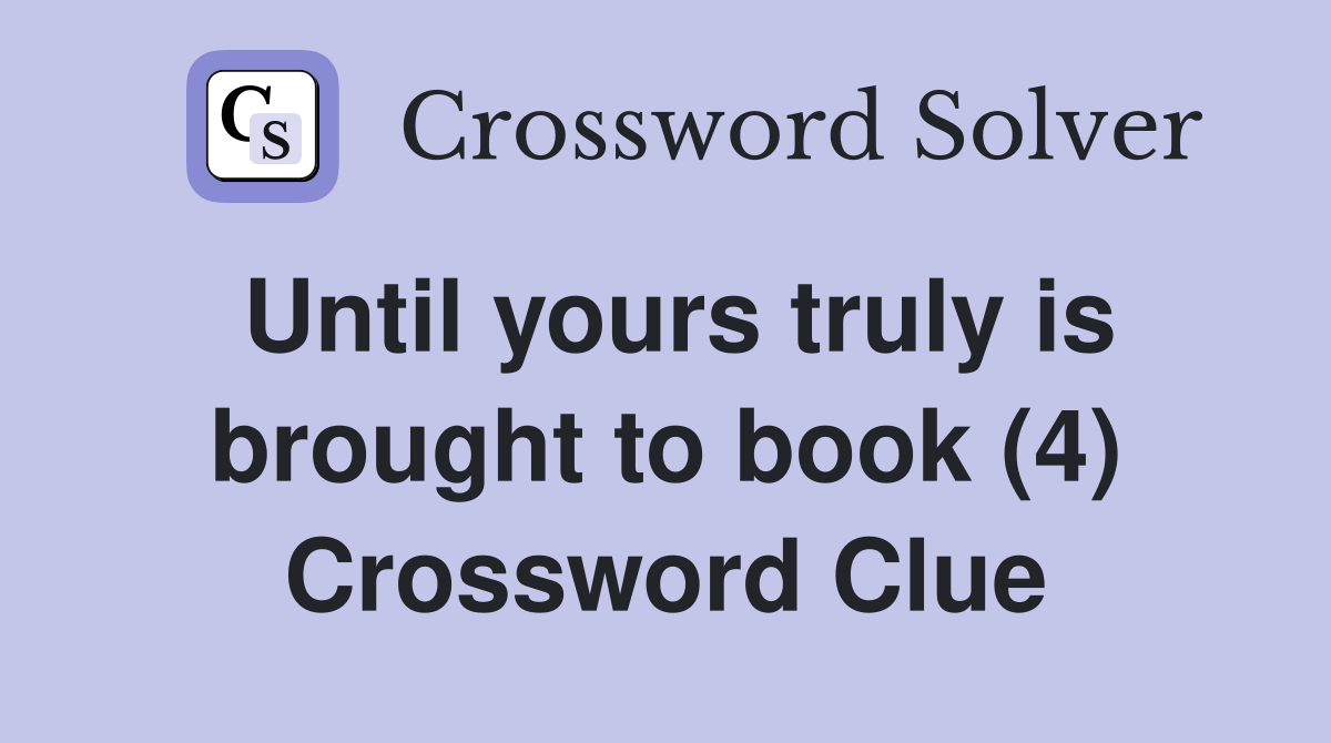 Until yours truly is brought to book (4) Crossword Clue
