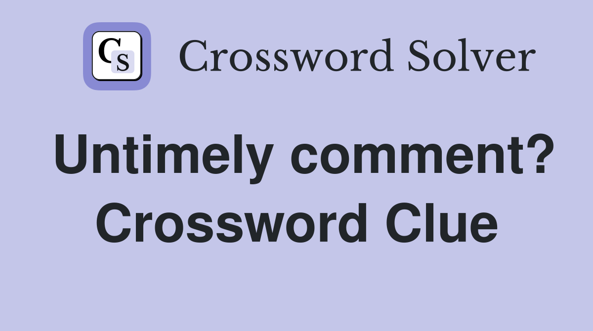 Untimely comment? Crossword Clue