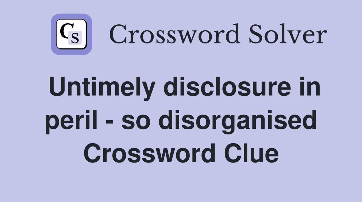 Untimely disclosure in peril - so disorganised Crossword Clue