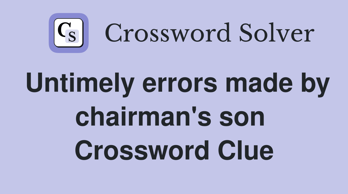 Untimely errors made by chairman's son  Crossword Clue