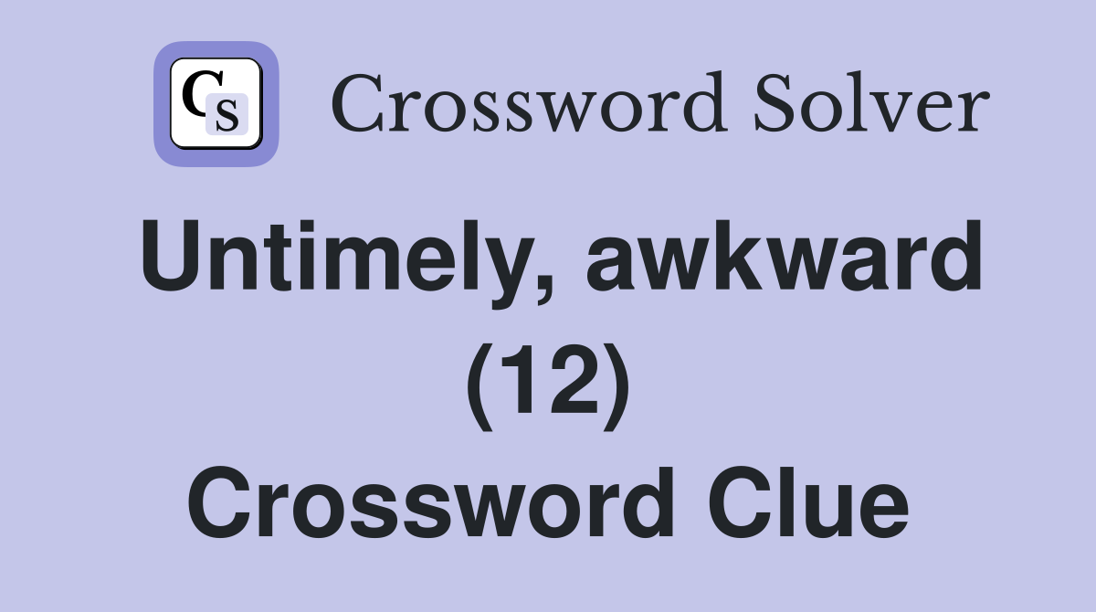 Untimely, awkward (12) Crossword Clue
