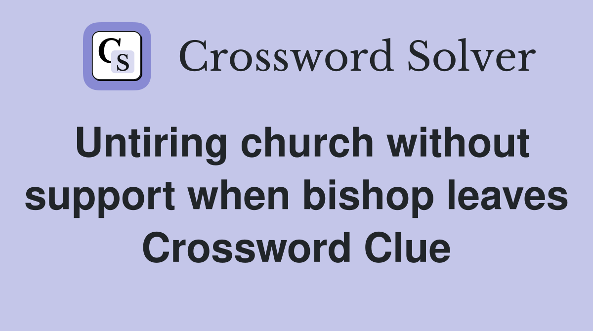 Untiring church without support when bishop leaves Crossword Clue