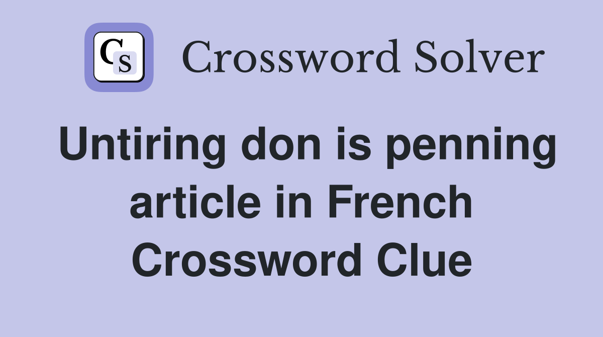 Untiring don is penning article in French Crossword Clue