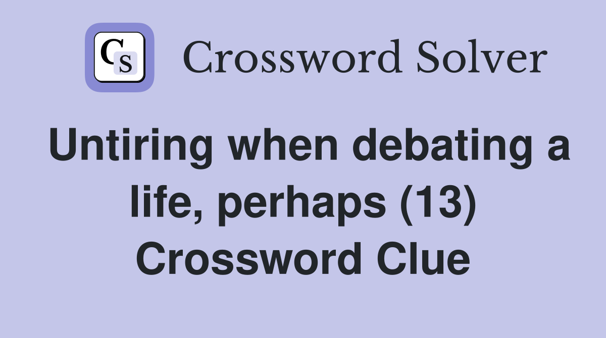 Untiring when debating a life, perhaps (13) Crossword Clue