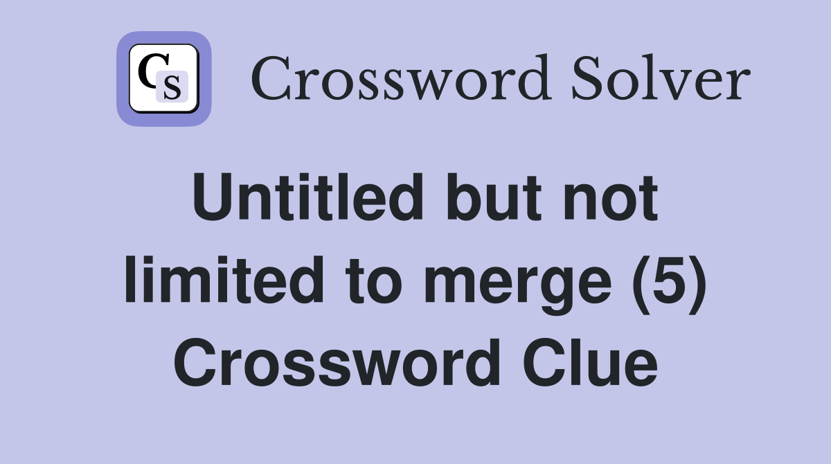 Untitled but not limited to merge (5) Crossword Clue