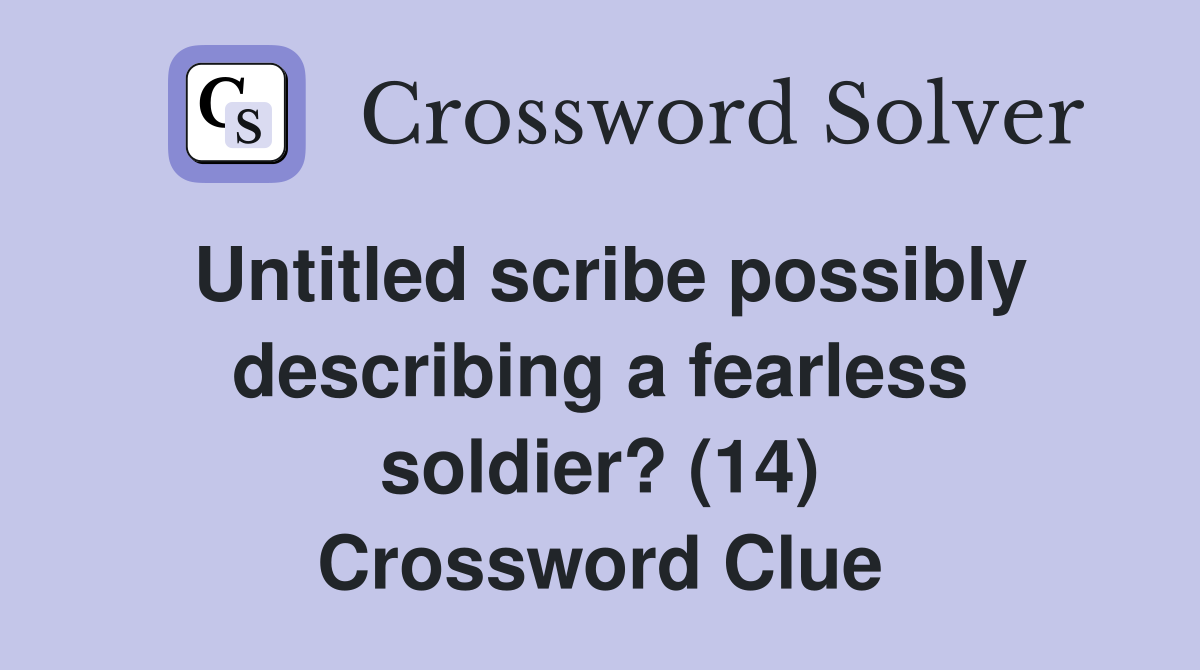 Untitled scribe possibly describing a fearless soldier? (14) Crossword Clue