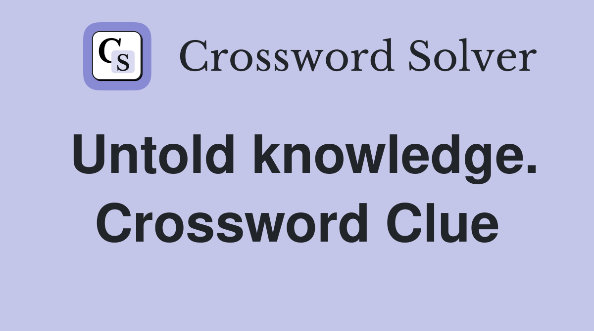 Untold knowledge. Crossword Clue