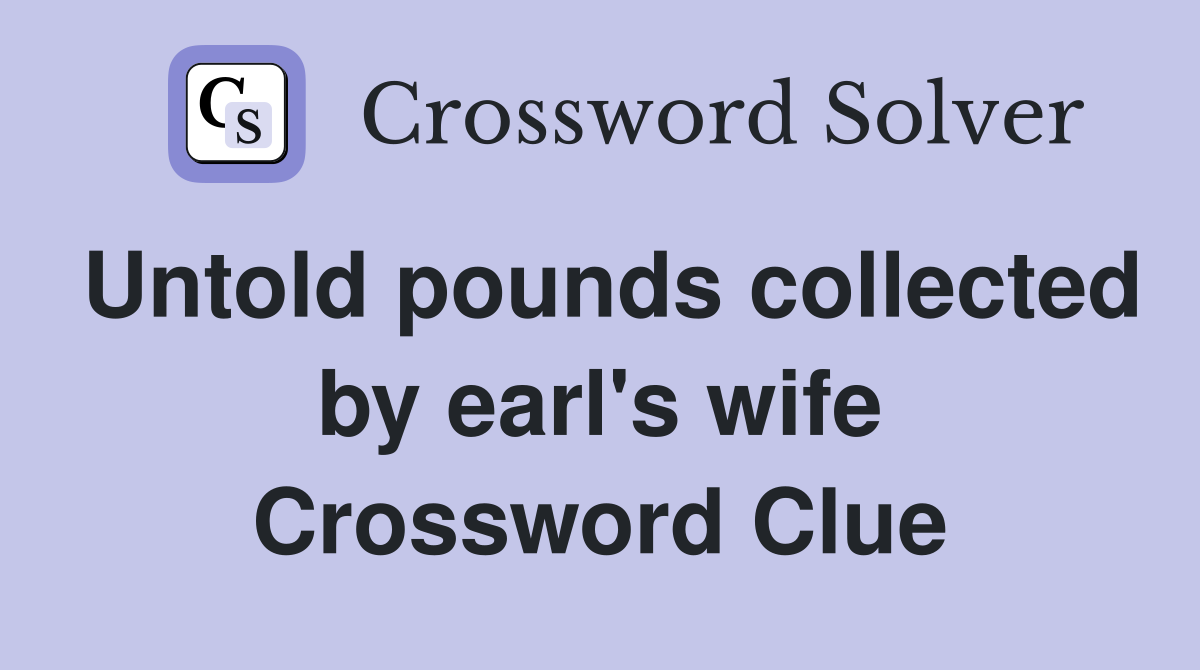 Untold pounds collected by earl's wife Crossword Clue