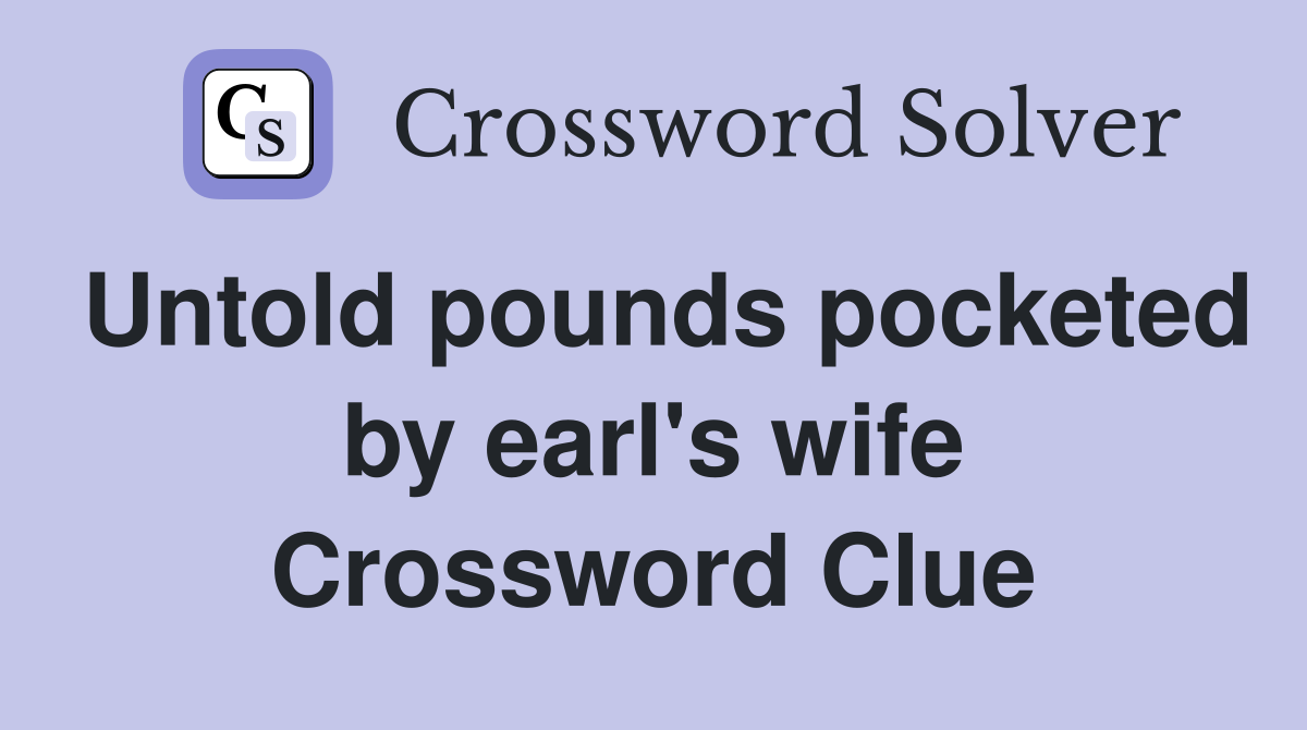 Untold pounds pocketed by earl's wife Crossword Clue