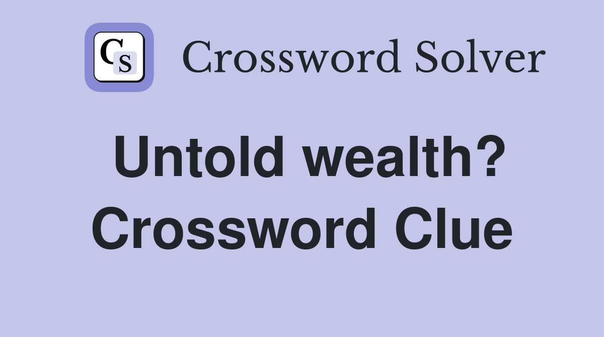 Untold wealth? Crossword Clue