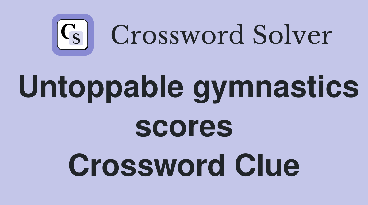 Untoppable gymnastics scores Crossword Clue