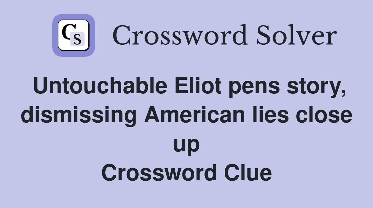 Untouchable Eliot pens story, dismissing American lies close up Crossword Clue