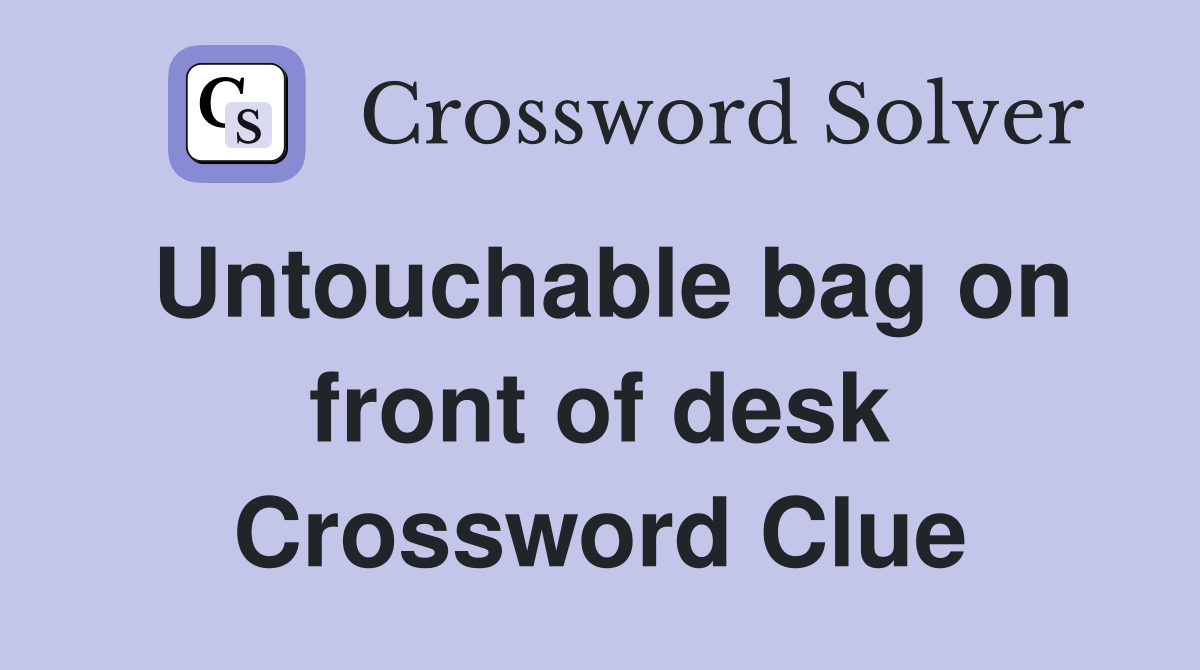 Untouchable bag on front of desk Crossword Clue