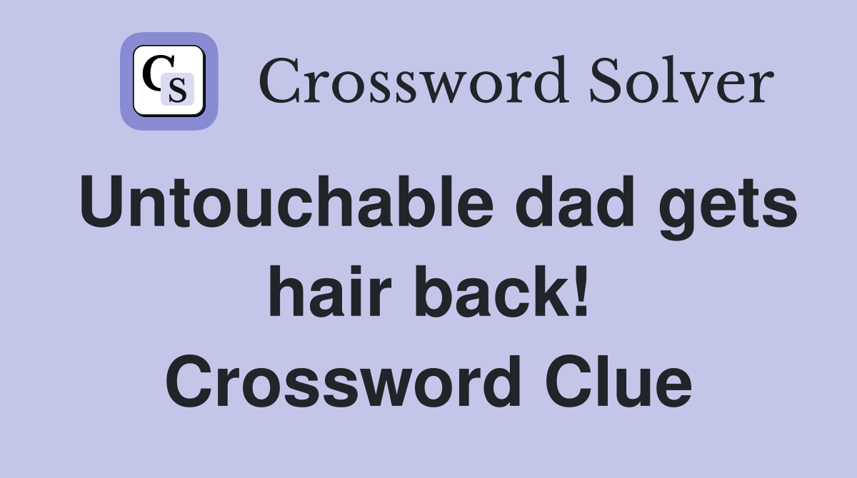 Untouchable dad gets hair back! Crossword Clue