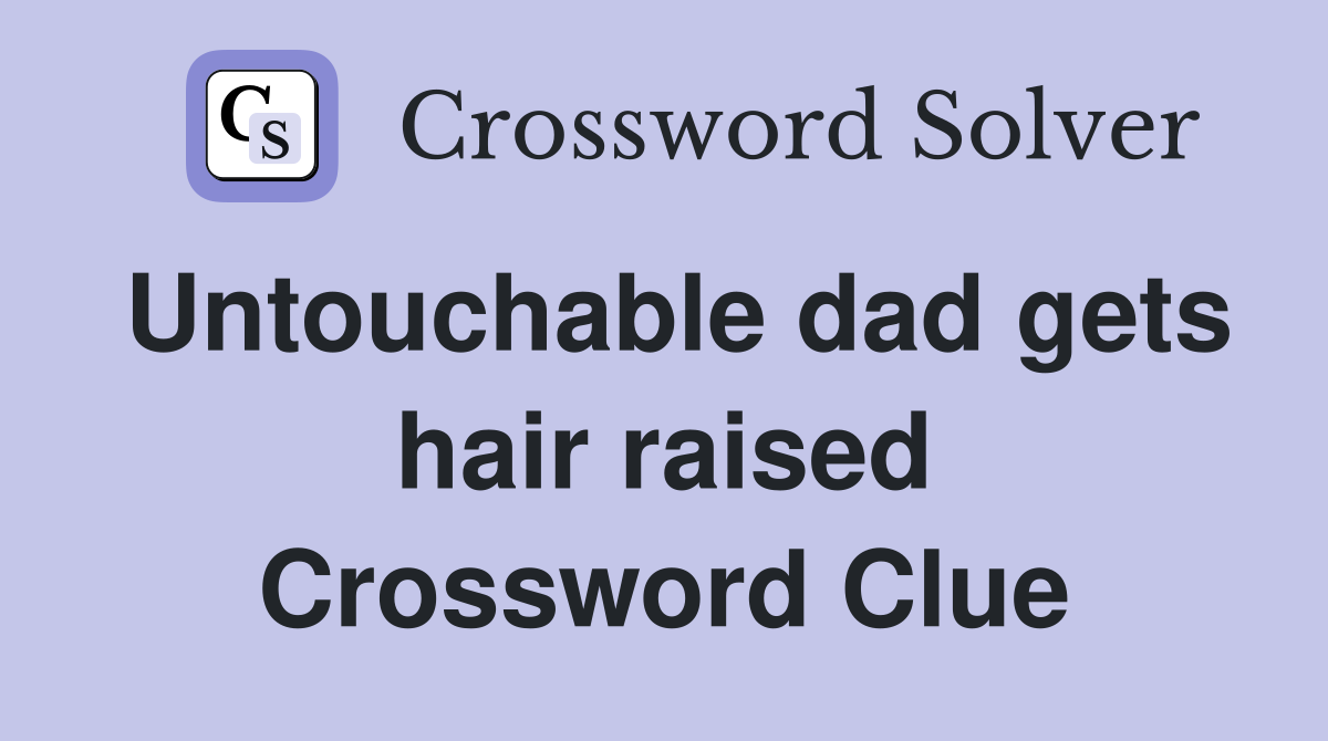 Untouchable dad gets hair raised Crossword Clue
