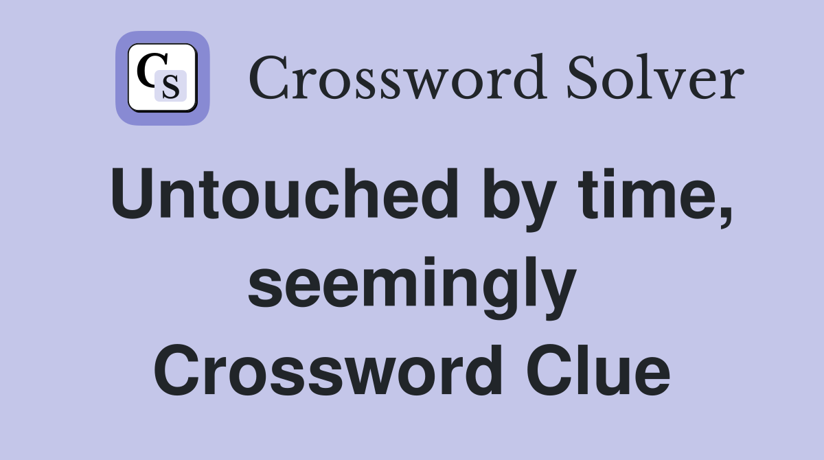 Untouched by time, seemingly Crossword Clue